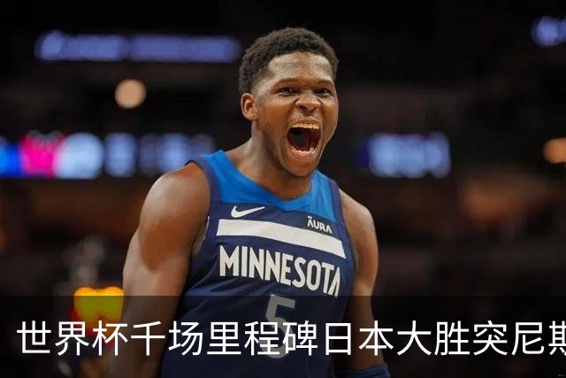 世界杯千场里程碑日本大胜突尼斯 德国巴西并列赛事进球榜第一